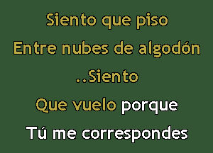 Sien to que piso

Entre nubes de algodOn
..Siento
Que vuelo porque

Tu me correspondes