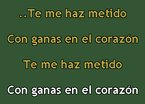 ..Te me haz metido
Con ganas en el corazc'm
Te me haz metido

Con ganas en el corazc'm