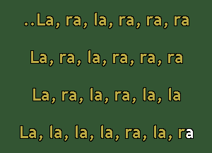 ..La,ra,la,ra,ra,ra
La,ra,la,ra,ra,ra

La,ra,la,ra,la,la

La,la,la,la,ra,la,ra