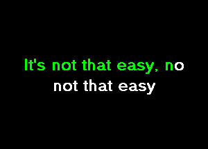 It's not that easy, no

not that easy