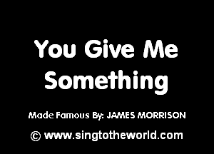ch Give Me

ScameiHhing

Made Famous Byz JAMES MORRISON

(z) www.singtotheworld.com