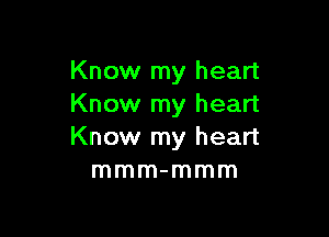 Know my heart
Know my heart

Know my heart
mmm-mmm