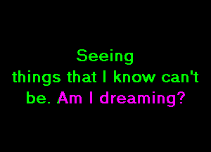 Seeing

things that I know can't
be. Am I dreaming?