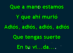 Que a mano estamos
Y que ahi muri6
Adids, adids, adids, adids
Que tengas suerte

En tu vi...da. ..