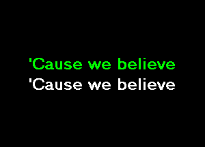 'Cause we believe

'Cause we believe