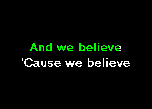 And we believe

'Cause we believe