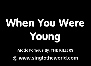 When You Welre

Young

Made Famous Byz THE KILLERS
(Q www.singtotheworld.com