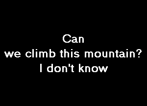 Can

we climb this mountain?
I don't know
