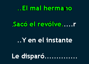 ..El mal hermawo
.Sac6 el rev6lve ..... r

..Y en el instante

Le disparc') ..............