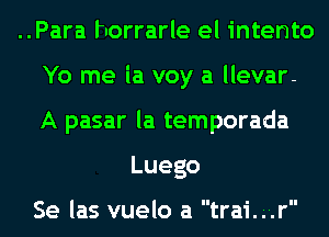 ..Para horrarle el intento
Yo me ia voy a llevar-
A pasar la temporada

Luego

Se las vuelo a trai. ..r