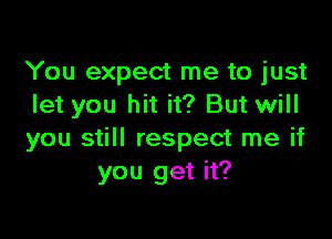 You expect me to just
let you hit it? But will

you still respect me if
you get it?