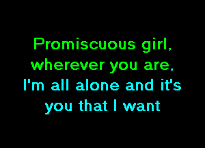 Promiscuous girl,
wherever you are,

I'm all alone and it's
you that I want