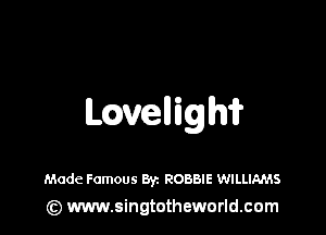 LQvelligh'i?

Made Famous Byz ROBBIE WILLIAMS
(z) www.singtotheworld.com