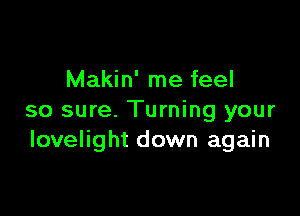 Makin' me feel

so sure. Turning your
Iovelight down again