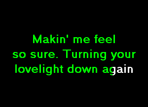 Makin' me feel

so sure. Turning your
Iovelight down again