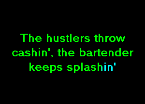 The hustlers throw

cashin', the bartender
keeps splashin'