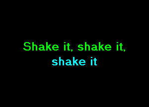 Shake it, shake it,

shake it