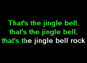 That's the jingle bell,

that's the jingle bell,
that's the jingle bell rock