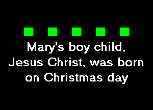 III El El El D
Mary's boy child,

Jesus Christ, was born
on Christmas day