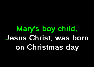 Mary's boy child,

Jesus Christ, was born
on Christmas day
