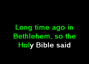 Long time ago in

Bethlehem, so the
Holy Bible said