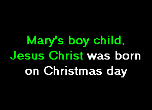 Mary's boy child,

Jesus Christ was born
on Christmas day