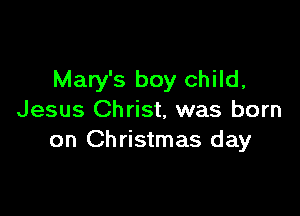 Mary's boy child,

Jesus Christ, was born
on Christmas day