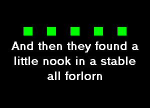 El III E El El
And then they found a

little nook in a stable
all forlorn