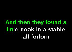 And then they found a

little nook in a stable
all forlorn