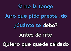 Si no la tengo
Juro que pido presta..do
gCuanto te debo?
Antes de irte

Quiero que quede saldado