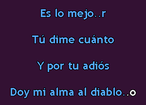 Es lo mejo..r

Tu dime cuafmto
Y por tu adi6s

Doy mi alma al diablo..o