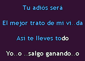 Tu adids sen'Ei
El mejor trato de mi vi..da

Asi te lleves todo

Yo..o ..salgo ganando..o