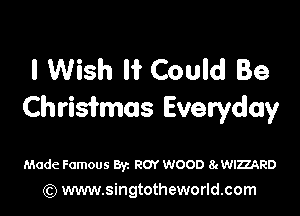 I Wish H Could Be

Christmas Everyday

Made Famous Byz ROY wooo eawumao
(Q www.singtotheworld.com