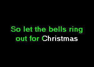 So let the bells ring

out for Christmas