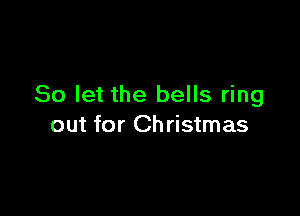 So let the bells ring

out for Christmas