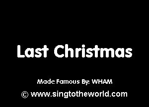 ILQJsTr Chrisihmas

Made Famous 8y. WHAM
(Q www.singtotheworld.com