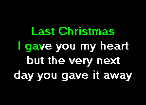 Last Ch ristmas
I gave you my heart

but the very next
day you gave it away