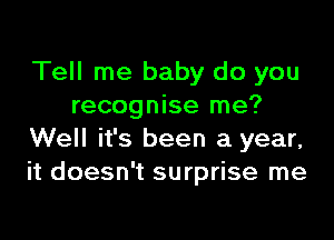 Tell me baby do you
recognise me?

Well it's been a year,
it doesn't surprise me