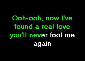 Ooh-ooh, now I've
found a real love

you'll never fool me
again