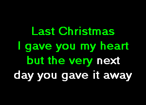 Last Ch ristmas
I gave you my heart

but the very next
day you gave it away