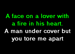 A face on a lover with
a fire in his heart.

A man under cover but
you tore me apart