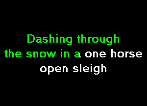 Dashing through

the snow in a one horse
open sleigh