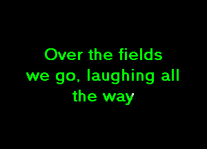 Over the fields

we go, laughing all
the way
