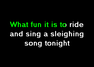 What fun it is to ride

and sing a sleighing
song tonight