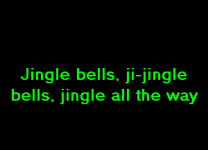 Jingle bells, ji-jingle
bells, jingle all the way