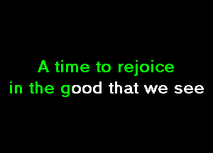 A time to rejoice

in the good that we see