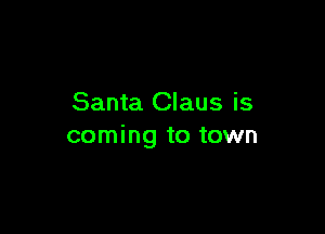 Santa Claus is

coming to town