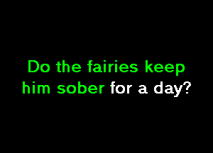 Do the fairies keep

him sober for a day?