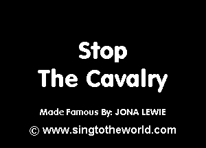 Sifop

The Cavalllry

Made Famous By. JONA LEWIE

(Q www.singtotheworld.com