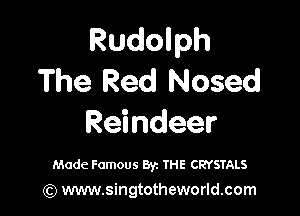 Rudolph
The Red Nosed

Reindeer

Made Famous Byz IHE CRYSTALS
(Q www.singtotheworld.com